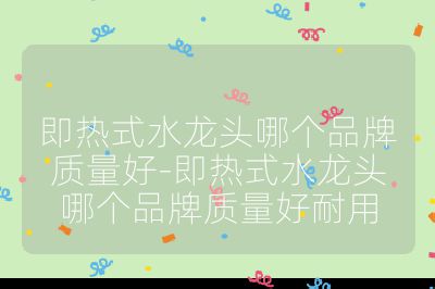 即熱式水龍頭哪個品牌質量好-即熱式水龍頭哪個品牌質量好耐用