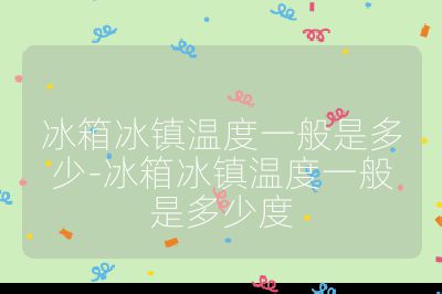 冰箱冰鎮(zhèn)溫度一般是多少-冰箱冰鎮(zhèn)溫度一般是多少度