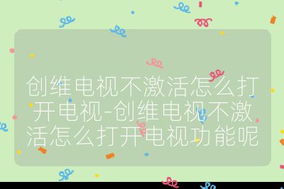 創維電視不激活怎么打開電視-創維電視不激活怎么打開電視功能呢