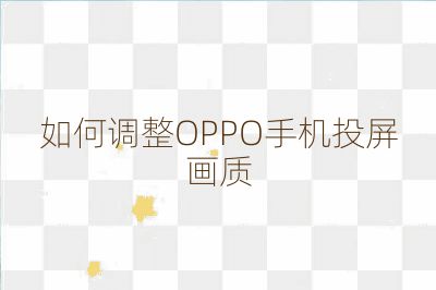 如何調(diào)整OPPO手機投屏畫質(zhì)