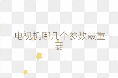 電視機(jī)哪幾個(gè)參數(shù)最重要