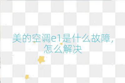 美的空調(diào)e1是什么故障，怎么解決