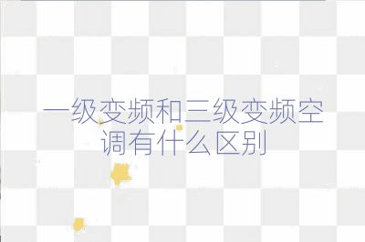 一級變頻和三級變頻空調(diào)有什么區(qū)別