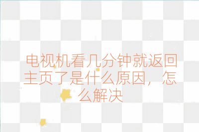 電視機看幾分鐘就返回主頁了是什么原因，怎么解決