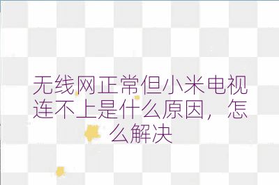 無線網正常但小米電視連不上是什么原因，怎么解決
