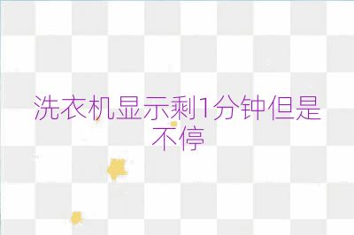 洗衣機(jī)顯示剩1分鐘但是不停