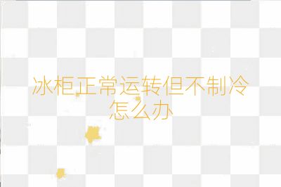 冰柜正常運轉(zhuǎn)但不制冷怎么辦