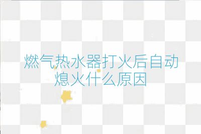燃?xì)鉄崴鞔蚧鸷笞詣?dòng)熄火什么原因