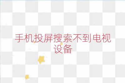 手機(jī)投屏搜索不到電視設(shè)備