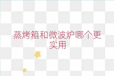 蒸烤箱和微波爐哪個更實用