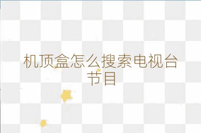 機頂盒怎么搜索電視臺節(jié)目