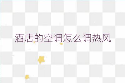 酒店的空調(diào)怎么調(diào)熱風(fēng)