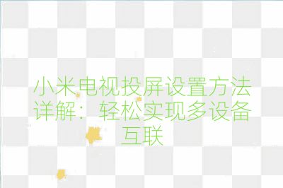 小米電視投屏設置方法詳解：輕松實現(xiàn)多設備互聯(lián)
