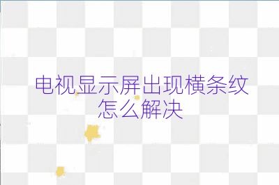電視顯示屏出現(xiàn)橫條紋怎么解決