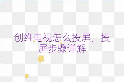 創(chuàng)維電視怎么投屏，投屏步驟詳解