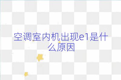 空調(diào)室內(nèi)機(jī)出現(xiàn)e1是什么原因