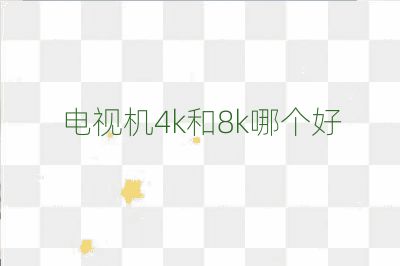 電視機(jī)4k和8k哪個好