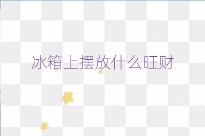 冰箱上擺放什么旺財