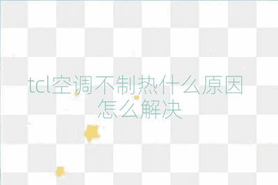 tcl空調(diào)不制熱什么原因 怎么解決