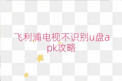 飛利浦電視不識別u盤apk攻略