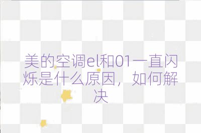美的空調(diào)el和01一直閃爍是什么原因，如何解決