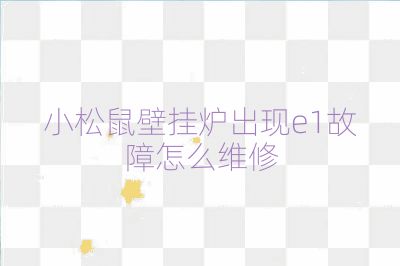 小松鼠壁掛爐出現e1故障怎么維修