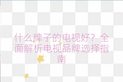 什么牌子的電視好？全面解析電視品牌選擇指南