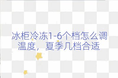 冰柜冷凍1-6個檔怎么調(diào)溫度，夏季幾檔合適