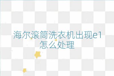 海爾滾筒洗衣機出現e1怎么處理