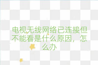 電視無線網絡已連接但不能看是什么原因，怎么辦