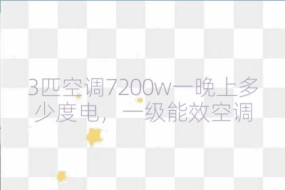 3匹空調7200w一晚上多少度電，一級能效空調