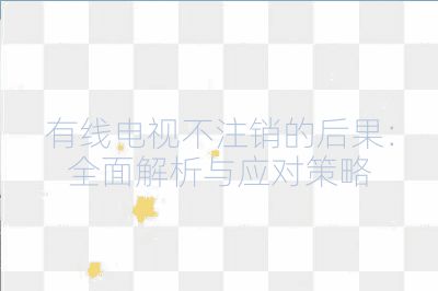有線電視不注銷的后果：全面解析與應(yīng)對(duì)策略