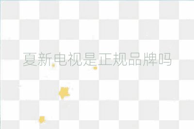 夏新電視是正規(guī)品牌嗎