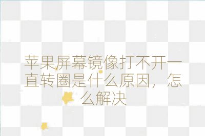 蘋果屏幕鏡像打不開一直轉(zhuǎn)圈是什么原因，怎么解決