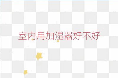 室內(nèi)用加濕器好不好