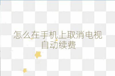 怎么在手機上取消電視自動續費