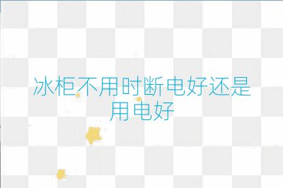 冰柜不用時斷電好還是用電好
