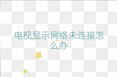 電視顯示網絡未連接怎么辦