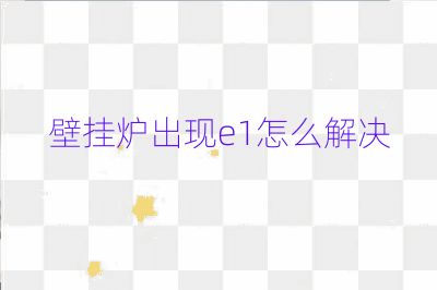 壁掛爐出現e1怎么解決