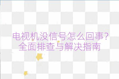 電視機沒信號怎么回事？全面排查與解決指南