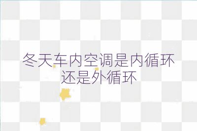冬天車(chē)內(nèi)空調(diào)是內(nèi)循環(huán)還是外循環(huán)