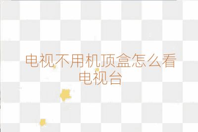 電視不用機頂盒怎么看電視臺