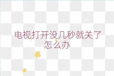 電視打開沒幾秒就關了怎么辦