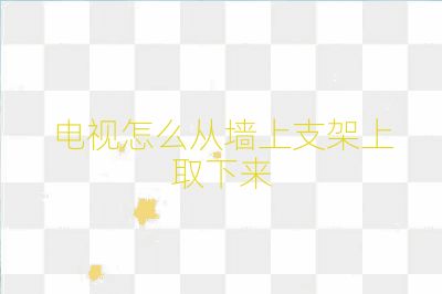 電視怎么從墻上支架上取下來