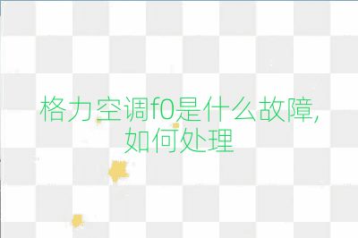 格力空調f0是什么故障,如何處理