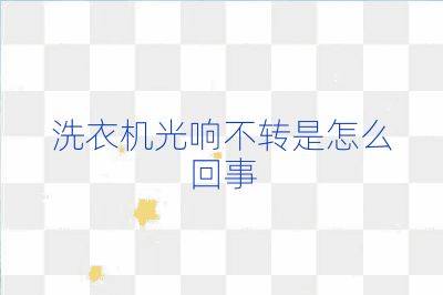 洗衣機光響不轉(zhuǎn)是怎么回事
