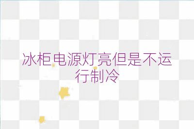 冰柜電源燈亮但是不運行制冷