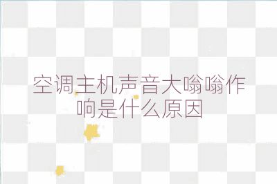 空調主機聲音大嗡嗡作響是什么原因