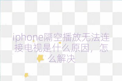 iphone隔空播放無法連接電視是什么原因，怎么解決