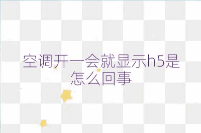 空調(diào)開(kāi)一會(huì)就顯示h5是怎么回事